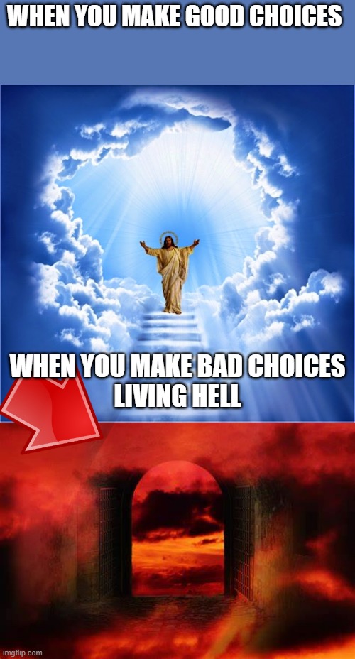 God | WHEN YOU MAKE GOOD CHOICES; WHEN YOU MAKE BAD CHOICES




LIVING HELL | image tagged in god,helll,heaven | made w/ Imgflip meme maker