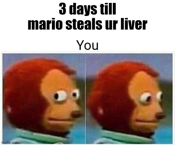 Mario | 3 days till mario steals ur liver; You | image tagged in memes,monkey puppet | made w/ Imgflip meme maker