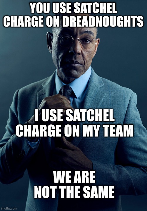 driller | YOU USE SATCHEL CHARGE ON DREADNOUGHTS; I USE SATCHEL CHARGE ON MY TEAM; WE ARE NOT THE SAME | image tagged in gus fring we are not the same | made w/ Imgflip meme maker