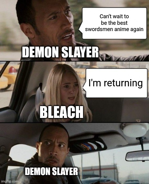 The Rock Driving | Can't wait to be the best swordsmen anime again; DEMON SLAYER; I'm returning; BLEACH; DEMON SLAYER | image tagged in memes,the rock driving | made w/ Imgflip meme maker