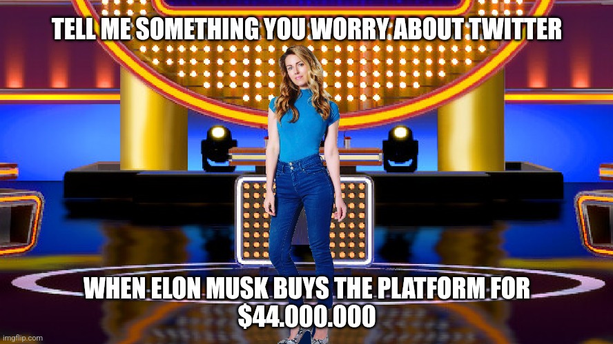 Tell me something you worry about Twitter when Elon Musk buys the platform for $44 billion |  TELL ME SOMETHING YOU WORRY ABOUT TWITTER; WHEN ELON MUSK BUYS THE PLATFORM FOR
$44.000.000 | image tagged in game show,trending,memes,family feud,survey says,sarah pribis | made w/ Imgflip meme maker