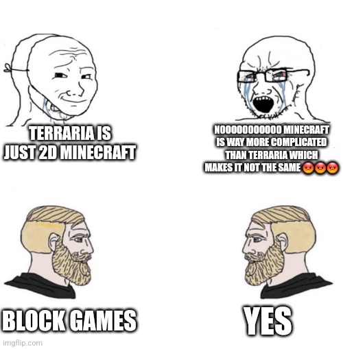 Block games | TERRARIA IS JUST 2D MINECRAFT; NOOOOOOOOOOO MINECRAFT IS WAY MORE COMPLICATED THAN TERRARIA WHICH MAKES IT NOT THE SAME 😡😡😡; YES; BLOCK GAMES | image tagged in chad we know | made w/ Imgflip meme maker