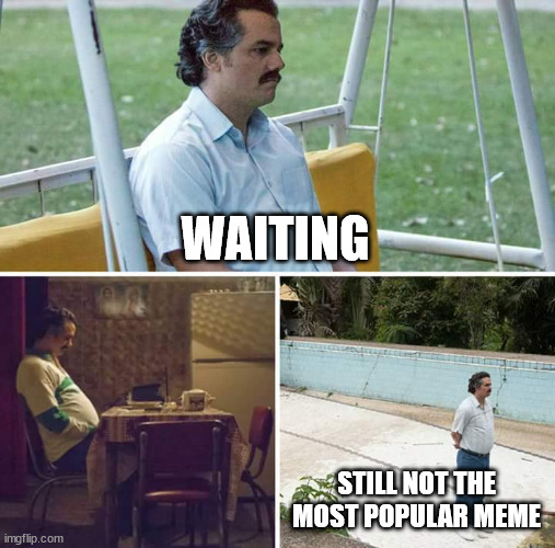 Sad Pablo Escobar Meme | WAITING STILL NOT THE MOST POPULAR MEME | image tagged in memes,sad pablo escobar | made w/ Imgflip meme maker