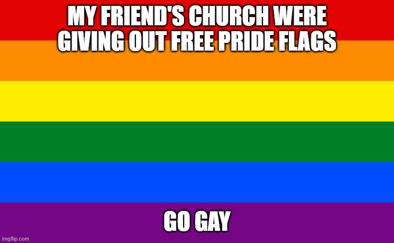 Go Gay Boi's | MY FRIEND'S CHURCH WERE GIVING OUT FREE PRIDE FLAGS; GO GAY | image tagged in pride flag | made w/ Imgflip meme maker