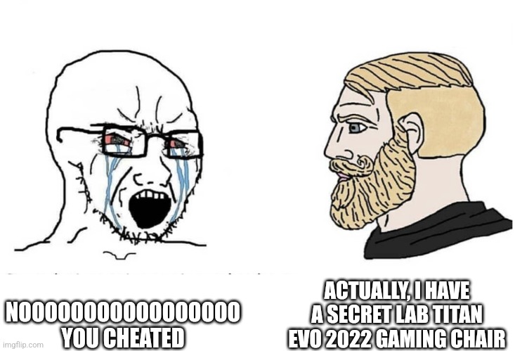 Soyboy Vs Yes Chad | ACTUALLY, I HAVE A SECRET LAB TITAN EVO 2022 GAMING CHAIR; NOOOOOOOOOOOOOOOOO YOU CHEATED | image tagged in soyboy vs yes chad | made w/ Imgflip meme maker