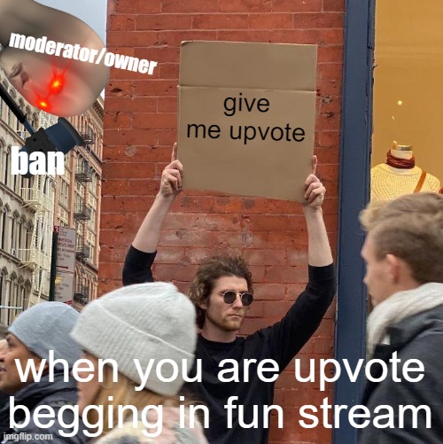 NEVER UPVOTE BEGGING IN FUN STREAM | moderator/owner; give me upvote; ban; when you are upvote begging in fun stream | image tagged in memes,guy holding cardboard sign | made w/ Imgflip meme maker