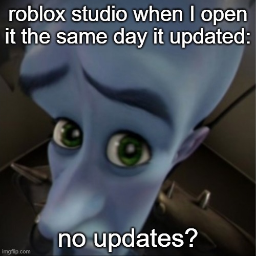 They spend time doing these updates? | roblox studio when I open it the same day it updated:; no updates? | image tagged in megamind peeking | made w/ Imgflip meme maker