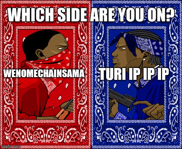 Wenomechainsama or Turi ip ip ip? | TURI IP IP IP; WENOMECHAINSAMA | image tagged in which side are you on | made w/ Imgflip meme maker