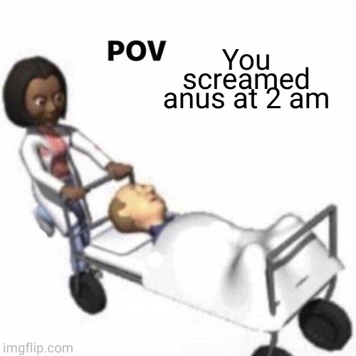 POV template | You screamed anus at 2 am | image tagged in pov template | made w/ Imgflip meme maker