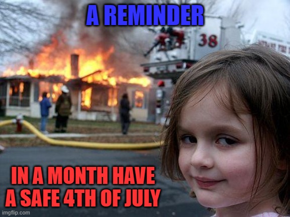 Burn things, pop things and protect things | A REMINDER; IN A MONTH HAVE A SAFE 4TH OF JULY | image tagged in memes,disaster girl,4th of july,fireworks,independence day,safe | made w/ Imgflip meme maker