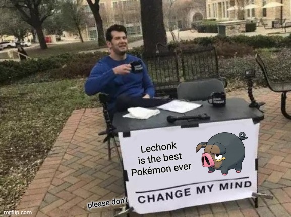 Just admiring the new Pokémon in Scarlet & Violet lol | Lechonk is the best Pokémon ever; please don't | image tagged in memes,change my mind,pokemon,upvote,or,barney will eat all of your delectable biscuits | made w/ Imgflip meme maker