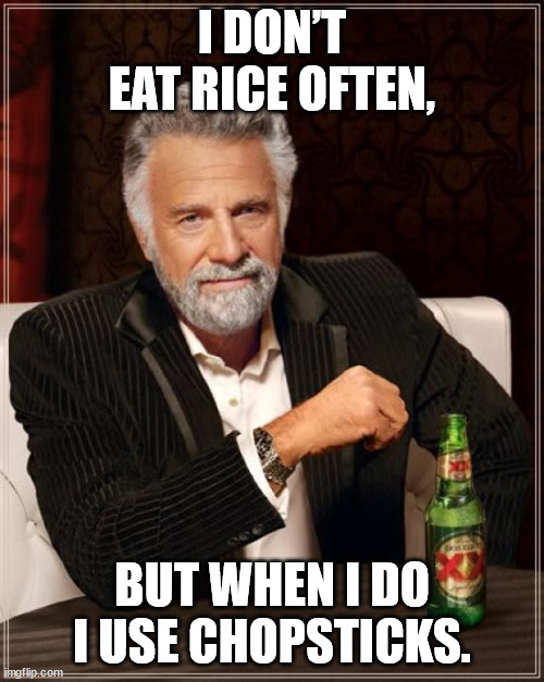 The Most Interesting Man In The World Meme | I DON’T EAT RICE OFTEN, BUT WHEN I DO I USE CHOPSTICKS. | image tagged in memes,the most interesting man in the world | made w/ Imgflip meme maker