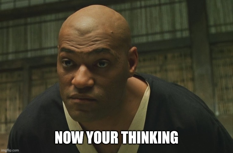 Morpheus You think high resolution | NOW YOUR THINKING | image tagged in morpheus you think high resolution | made w/ Imgflip meme maker