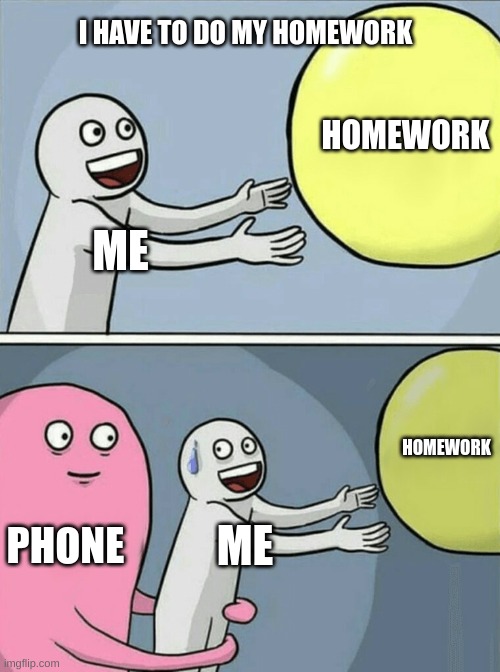 Time to work | I HAVE TO DO MY HOMEWORK; HOMEWORK; ME; HOMEWORK; PHONE; ME | image tagged in memes,running away balloon | made w/ Imgflip meme maker