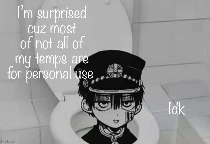 Hanako kun in Toilet | I’m surprised cuz most of not all of my temps are for personal use; Idk | image tagged in hanako kun in toilet | made w/ Imgflip meme maker