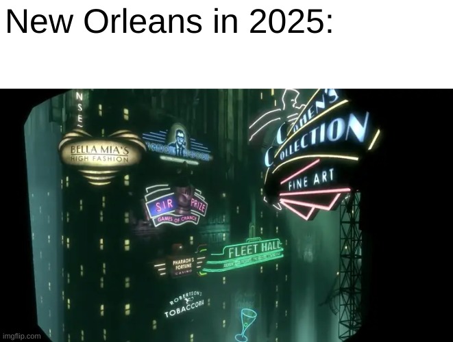 new orleans |  New Orleans in 2025: | image tagged in bioshock | made w/ Imgflip meme maker