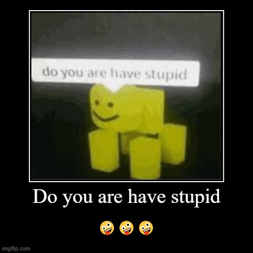 do you are have stupid Memes & GIFs - Imgflip