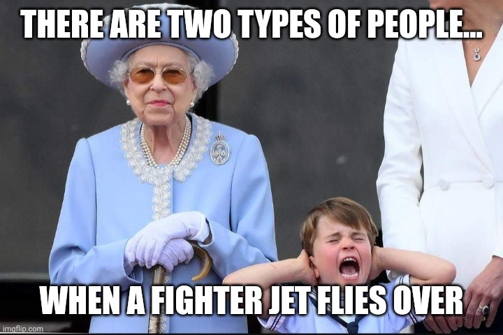 Royalty | THERE ARE TWO TYPES OF PEOPLE... WHEN A FIGHTER JET FLIES OVER | image tagged in royal family,queen elizabeth | made w/ Imgflip meme maker
