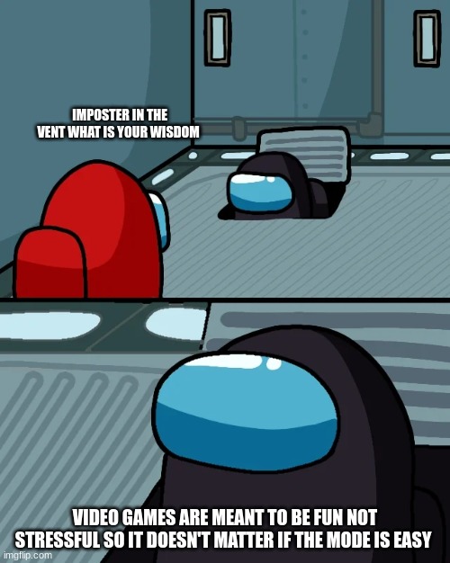 impostor of the vent |  IMPOSTER IN THE VENT WHAT IS YOUR WISDOM; VIDEO GAMES ARE MEANT TO BE FUN NOT STRESSFUL SO IT DOESN'T MATTER IF THE MODE IS EASY | image tagged in impostor of the vent | made w/ Imgflip meme maker