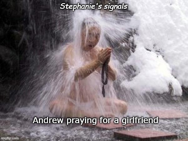 waterfall monk | Stephanie's signals; Andrew praying for a girlfriend | image tagged in waterfall monk | made w/ Imgflip meme maker