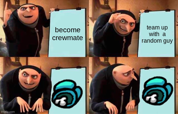Gru's Plan Meme | become crewmate; team up with  a random guy | image tagged in memes,gru's plan | made w/ Imgflip meme maker