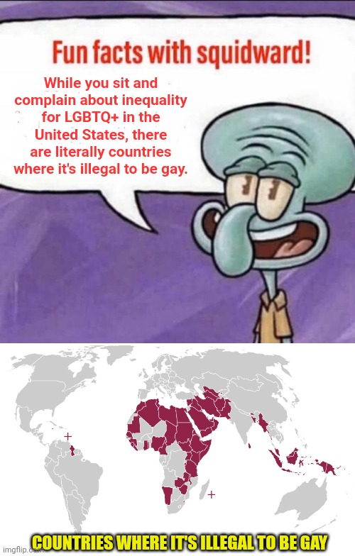 It's true!  It's almost like people here don't appreciate their freedoms. | While you sit and complain about inequality for LGBTQ+ in the United States, there are literally countries where it's illegal to be gay. COUNTRIES WHERE IT'S ILLEGAL TO BE GAY | image tagged in fun facts with squidward | made w/ Imgflip meme maker