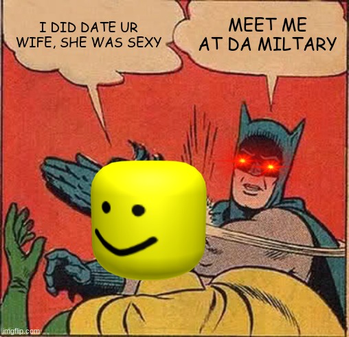 Batman World War | I DID DATE UR WIFE, SHE WAS SEXY; MEET ME AT DA MILTARY | image tagged in memes,batman slapping robin | made w/ Imgflip meme maker