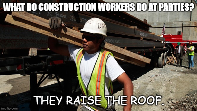 Daily Bad Dad Joke 06/03/2022 | WHAT DO CONSTRUCTION WORKERS DO AT PARTIES? THEY RAISE THE ROOF. | image tagged in construction worker | made w/ Imgflip meme maker