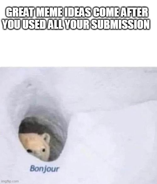 how | GREAT MEME IDEAS COME AFTER YOU USED ALL YOUR SUBMISSION | image tagged in bonjour | made w/ Imgflip meme maker