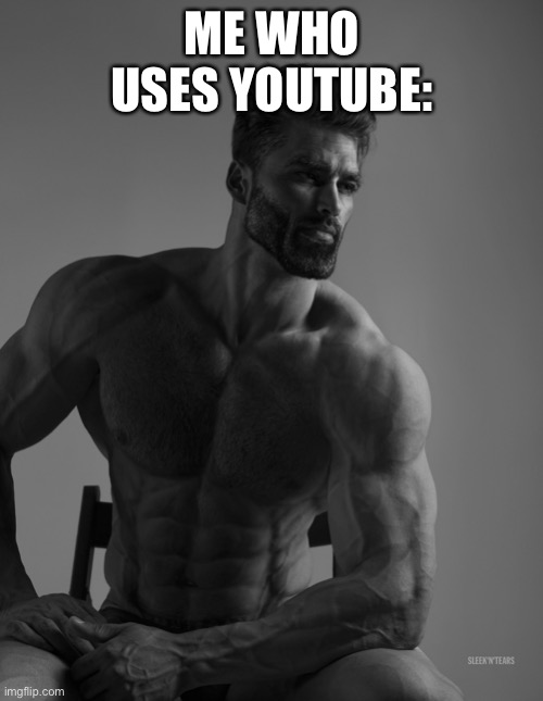 Giga Chad | ME WHO USES YOUTUBE: | image tagged in giga chad | made w/ Imgflip meme maker