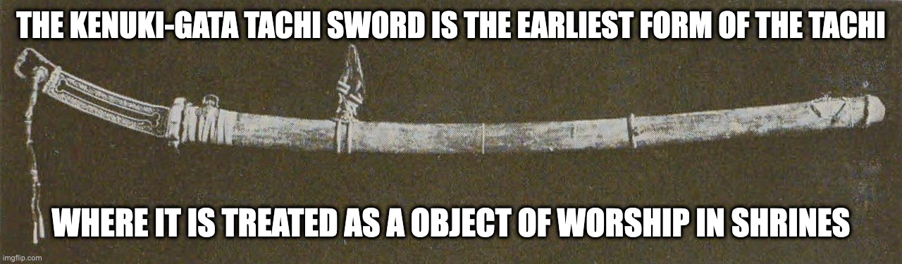 Kenuki-Gata Tachi | THE KENUKI-GATA TACHI SWORD IS THE EARLIEST FORM OF THE TACHI; WHERE IT IS TREATED AS A OBJECT OF WORSHIP IN SHRINES | image tagged in sword,weapons,tachi,memes | made w/ Imgflip meme maker