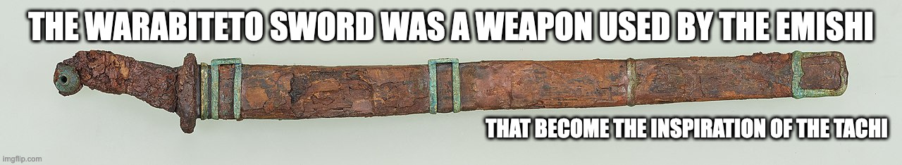 Warabiteto | THE WARABITETO SWORD WAS A WEAPON USED BY THE EMISHI; THAT BECOME THE INSPIRATION OF THE TACHI | image tagged in sword,weapons,memes | made w/ Imgflip meme maker