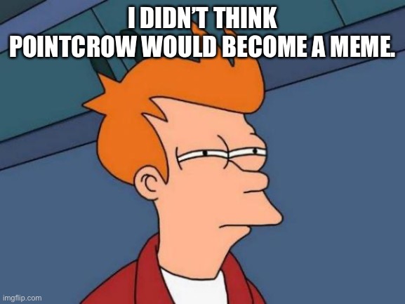 Futurama Fry Meme | I DIDN’T THINK POINTCROW WOULD BECOME A MEME. | image tagged in memes,futurama fry | made w/ Imgflip meme maker