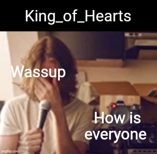 Wassup; How is everyone | image tagged in king_of_hearts bo burnham temp | made w/ Imgflip meme maker