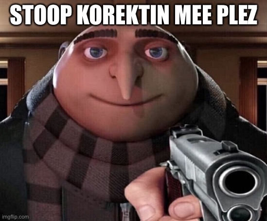 Gru Gun | STOOP KOREKTIN MEE PLEZ | image tagged in gru gun | made w/ Imgflip meme maker