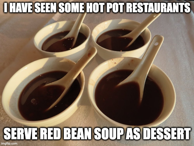 Red Bean Soup | I HAVE SEEN SOME HOT POT RESTAURANTS; SERVE RED BEAN SOUP AS DESSERT | image tagged in dessert,food,memes | made w/ Imgflip meme maker