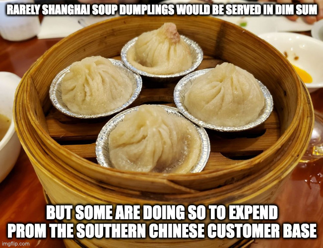 Soup Dumplings | RARELY SHANGHAI SOUP DUMPLINGS WOULD BE SERVED IN DIM SUM; BUT SOME ARE DOING SO TO EXPEND PROM THE SOUTHERN CHINESE CUSTOMER BASE | image tagged in food,memes | made w/ Imgflip meme maker