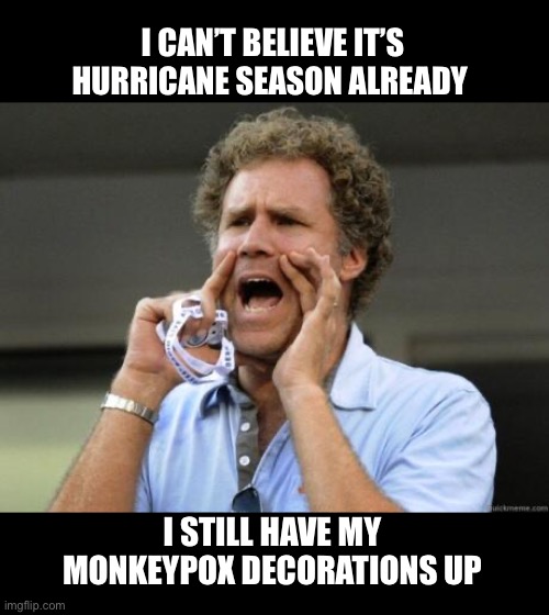 Hurricane season |  I CAN’T BELIEVE IT’S HURRICANE SEASON ALREADY; I STILL HAVE MY MONKEYPOX DECORATIONS UP | image tagged in yelling,monkeypox,hurricane,sarcasm,will ferrell | made w/ Imgflip meme maker