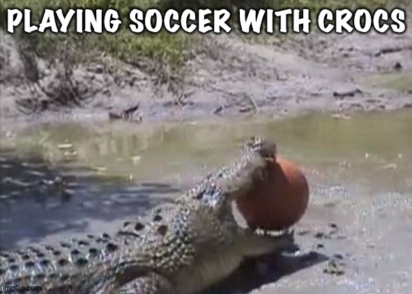 PLAYING SOCCER WITH CROCS | made w/ Imgflip meme maker