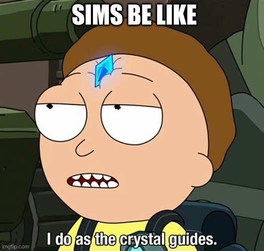 i do as the crystal guides | SIMS BE LIKE | image tagged in i do as the crystal guides | made w/ Imgflip meme maker