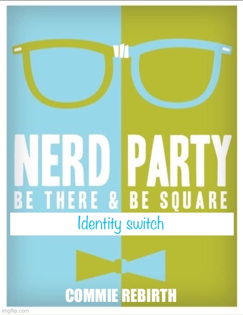 Nerd party announcement | Identity switch COMMIE REBIRTH | image tagged in nerd party announcement | made w/ Imgflip meme maker