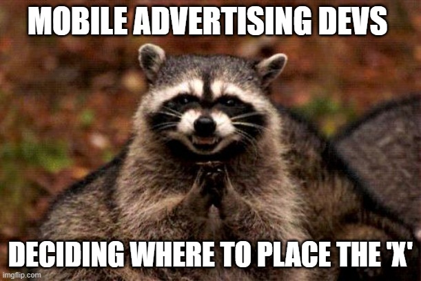 'x' marks the spot | MOBILE ADVERTISING DEVS; DECIDING WHERE TO PLACE THE 'X' | image tagged in memes,evil plotting raccoon | made w/ Imgflip meme maker