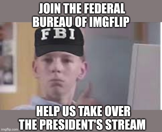 JOIN THE FEDERAL BUREAU OF IMGFLIP HELP US TAKE OVER THE PRESIDENT'S STREAM | made w/ Imgflip meme maker