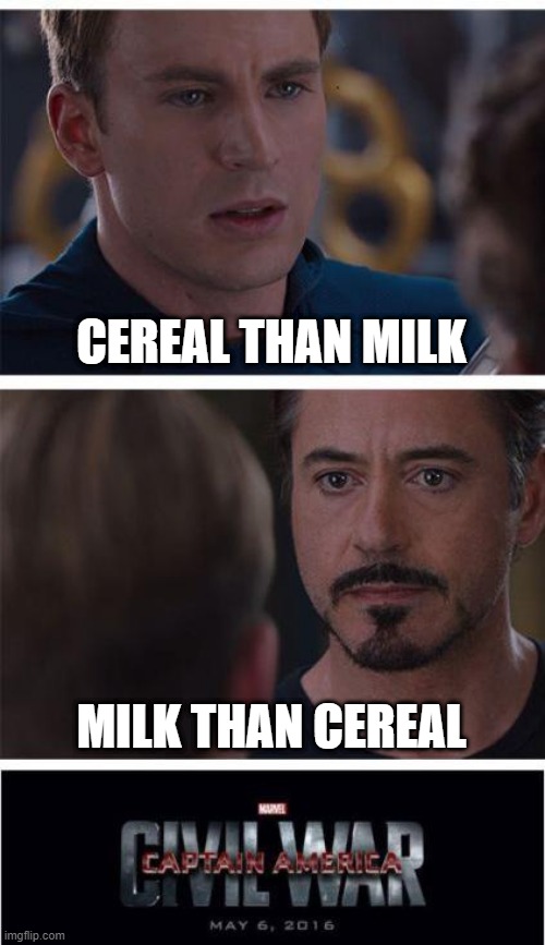 fax | CEREAL THAN MILK; MILK THAN CEREAL | image tagged in memes,marvel civil war 1 | made w/ Imgflip meme maker