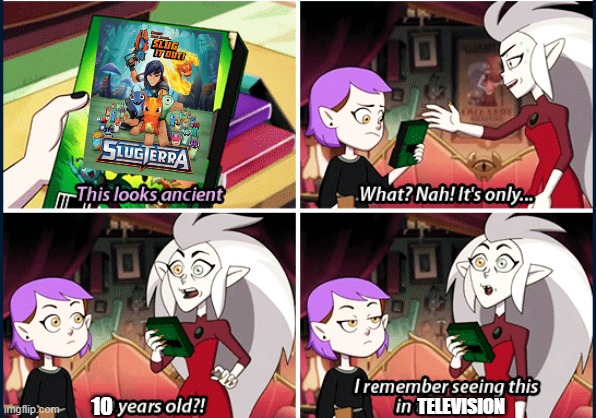 Slugterra is that old... | 10; TELEVISION | image tagged in i remember seeing this in theaters owl house | made w/ Imgflip meme maker