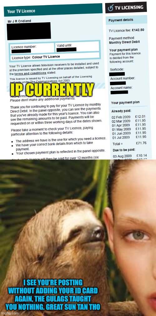 IP CURRENTLY I SEE YOU’RE POSTING WITHOUT ADDING YOUR ID CARD AGAIN, THE GULAGS TAUGHT YOU NOTHING. GREAT SUN TAN THO | image tagged in rape sloth | made w/ Imgflip meme maker