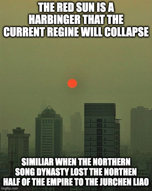 Red Sun | THE RED SUN IS A HARBINGER THAT THE CURRENT REGINE WILL COLLAPSE; SIMILIAR WHEN THE NORTHERN SONG DYNASTY LOST THE NORTHEN HALF OF THE EMPIRE TO THE JURCHEN LIAO | image tagged in superstition,sun,memes | made w/ Imgflip meme maker