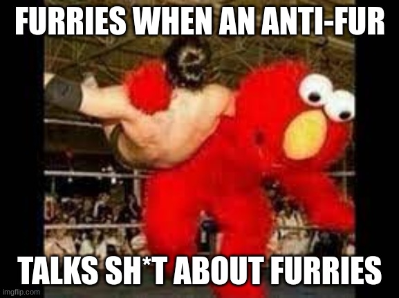 I also have a boss fight stream... Join if you want to see cursed boss fights... https://imgflip.com/m/Cursed_Boss_Fights | FURRIES WHEN AN ANTI-FUR; TALKS SH*T ABOUT FURRIES | image tagged in elmo libre | made w/ Imgflip meme maker