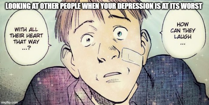 Naoki Urasawa monster Grimmer meme. | LOOKING AT OTHER PEOPLE WHEN YOUR DEPRESSION IS AT ITS WORST | image tagged in naoki urasawa monster grimmer meme,naoki urasawa monster memes | made w/ Imgflip meme maker