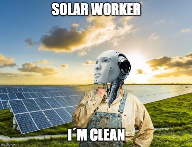 Solar Worker | SOLAR WORKER; I´M CLEAN | image tagged in peasant robot | made w/ Imgflip meme maker